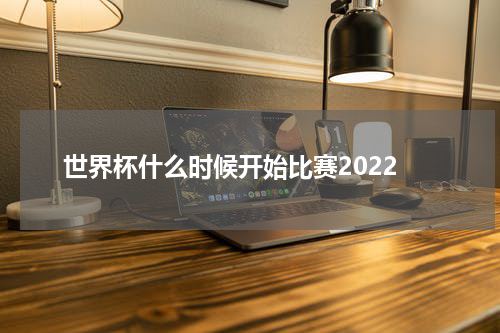 世界杯什么时候开始比赛2022