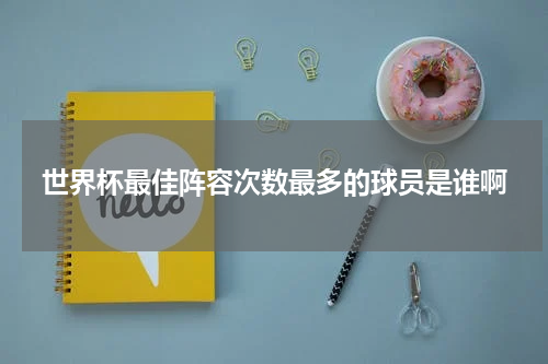 世界杯最佳阵容次数最多的球员是谁啊