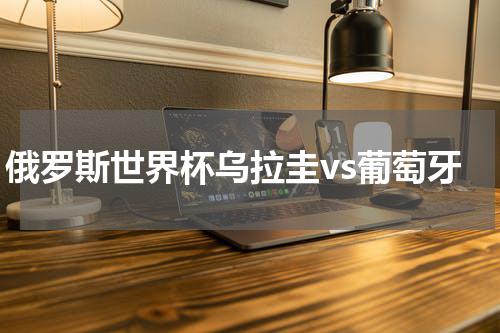 俄罗斯世界杯乌拉圭vs葡萄牙
