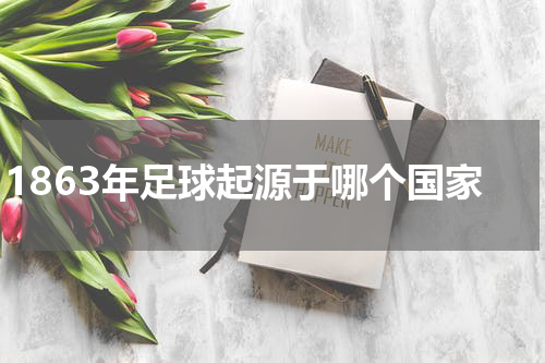 1863年足球起源于哪个国家