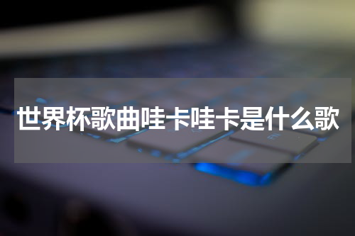 世界杯歌曲哇卡哇卡是什么歌