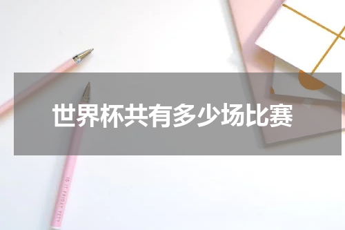 世界杯共有多少场比赛