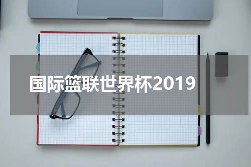 国际篮联世界杯2019