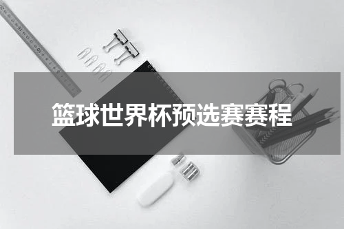 篮球世界杯预选赛赛程