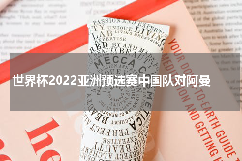 世界杯2022亚洲预选赛中国队对阿曼