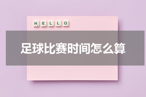 足球比赛时间怎么算