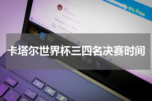 卡塔尔世界杯三四名决赛时间