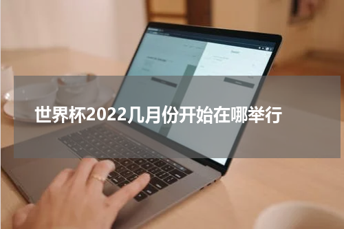 世界杯2022几月份开始在哪举行