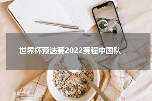 世界杯预选赛2022赛程中国队
