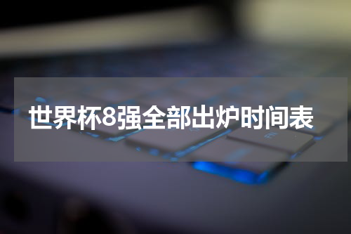 世界杯8强全部出炉时间表