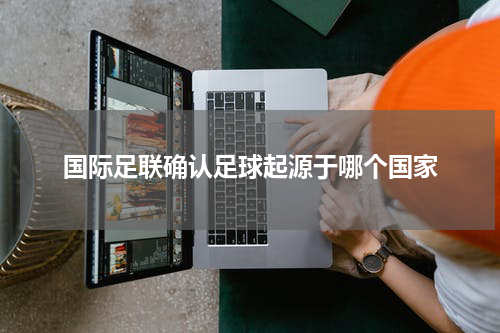 国际足联确认足球起源于哪个国家