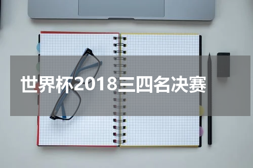 世界杯2018三四名决赛