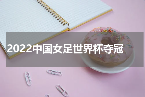 2022中国女足世界杯夺冠