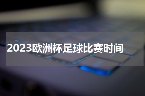 2023欧洲杯足球比赛时间