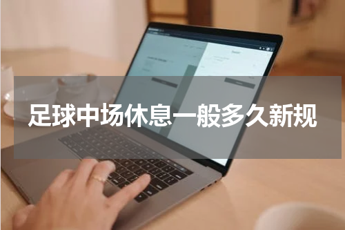 足球中场休息一般多久新规