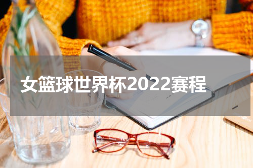 女篮球世界杯2022赛程