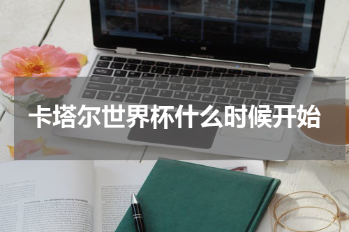 卡塔尔世界杯什么时候开始