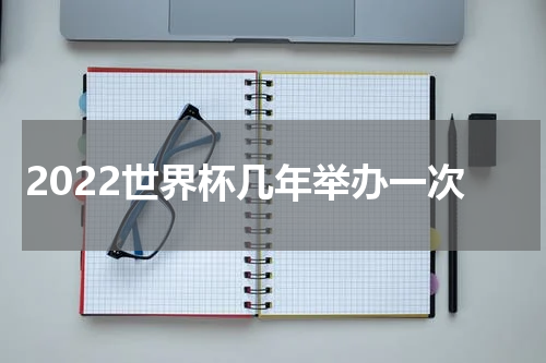 2022世界杯几年举办一次