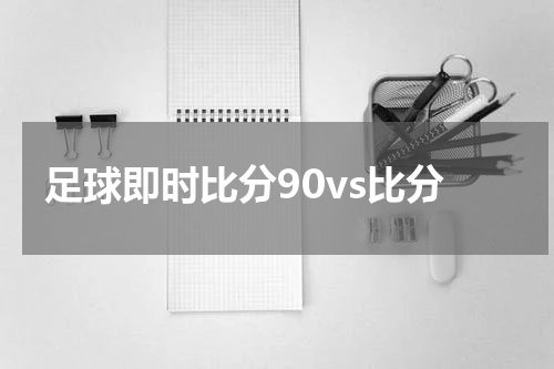 足球即时比分90vs比分