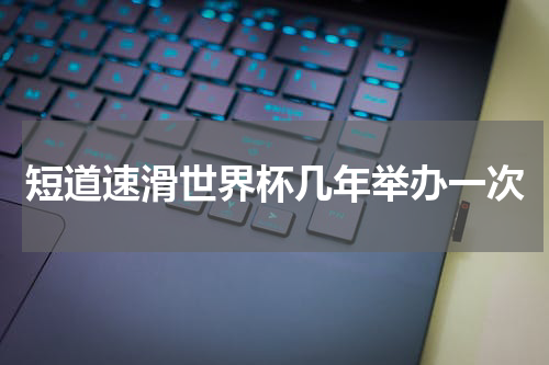 短道速滑世界杯几年举办一次