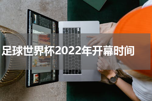 足球世界杯2022年开幕时间