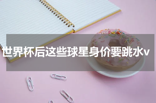 世界杯后这些球星身价要跳水v