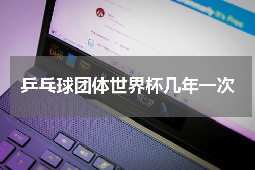 乒乓球团体世界杯几年一次