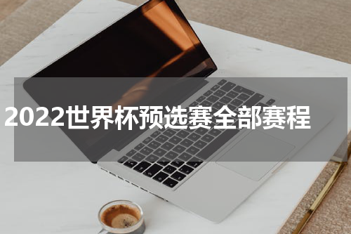 2022世界杯预选赛全部赛程