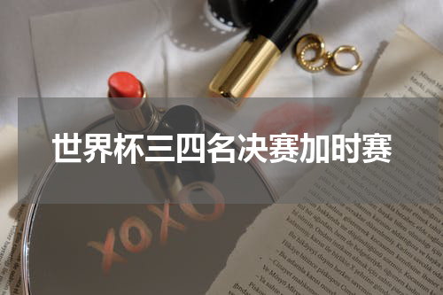 世界杯三四名决赛加时赛