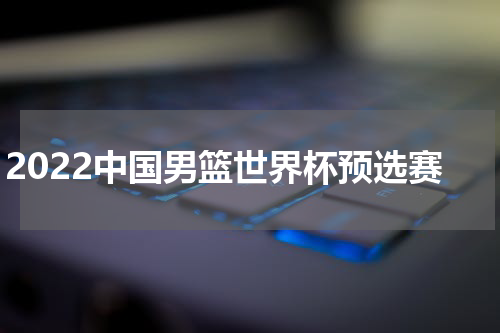 2022中国男篮世界杯预选赛