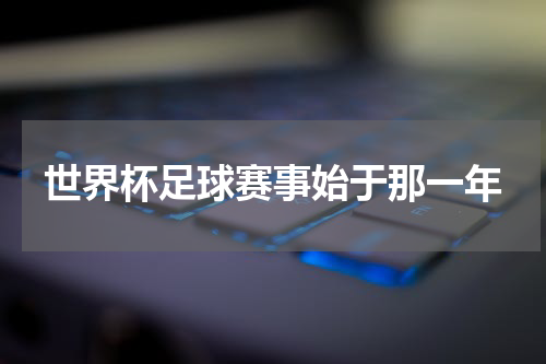 世界杯足球赛事始于那一年