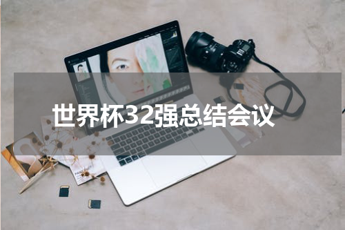 世界杯32强总结会议