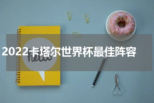 2022卡塔尔世界杯最佳阵容