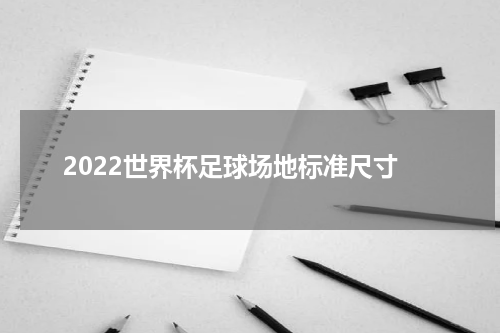 2022世界杯足球场地标准尺寸