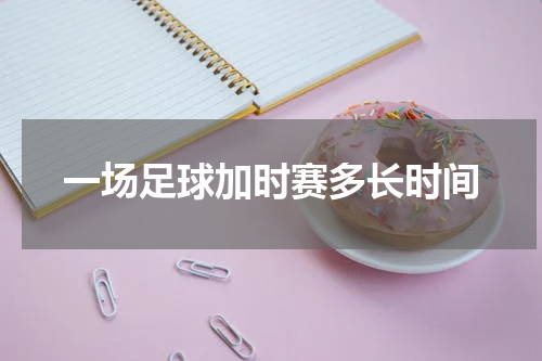 一场足球加时赛多长时间