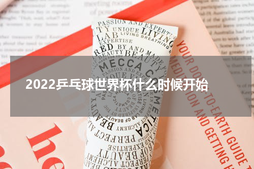 2022乒乓球世界杯什么时候开始