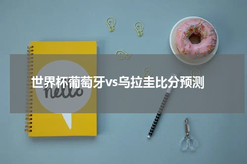 世界杯葡萄牙vs乌拉圭比分预测