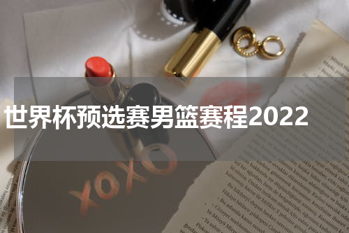 世界杯预选赛男篮赛程2022