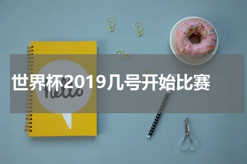 世界杯2019几号开始比赛