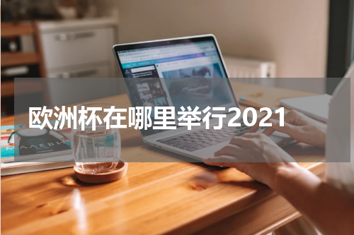 欧洲杯在哪里举行2021