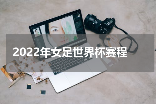 2022年女足世界杯赛程