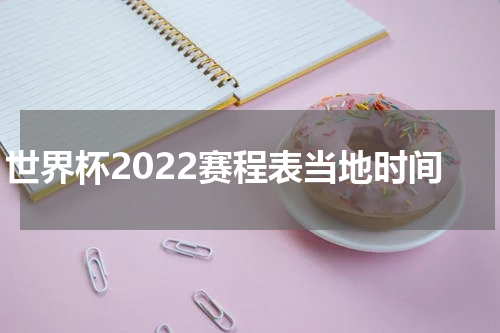 世界杯2022赛程表当地时间