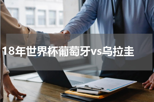 18年世界杯葡萄牙vs乌拉圭