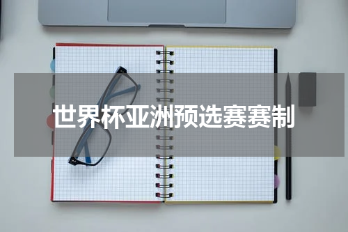 世界杯亚洲预选赛赛制