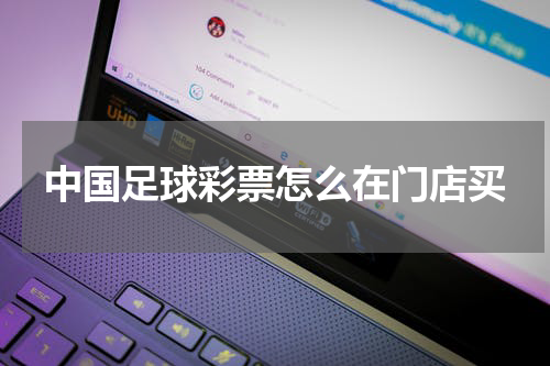 中国足球彩票怎么在门店买