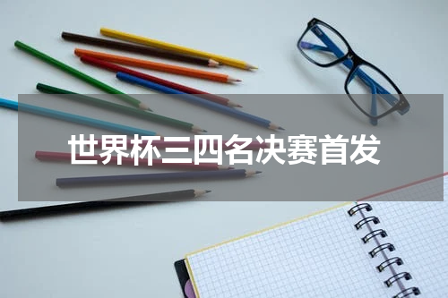 世界杯三四名决赛首发