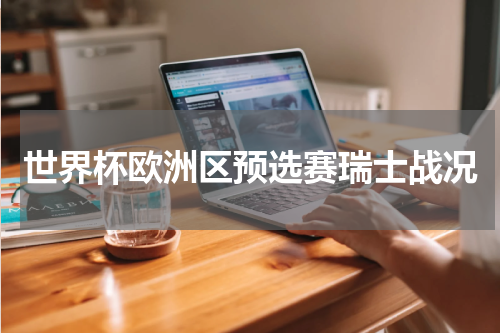 世界杯欧洲区预选赛瑞士战况