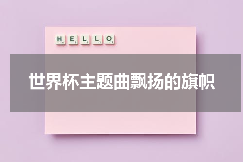 世界杯主题曲飘扬的旗帜