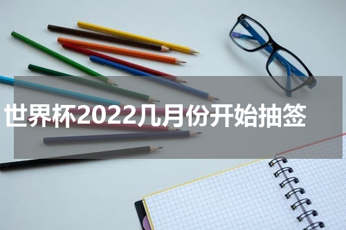 世界杯2022几月份开始抽签
