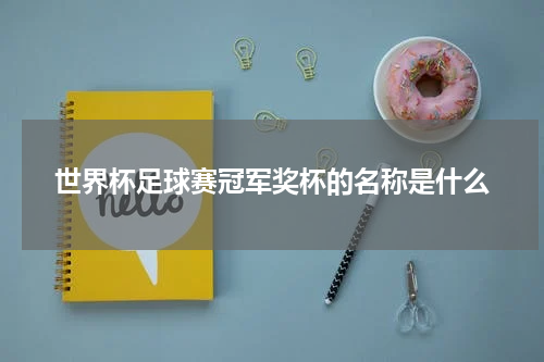 世界杯足球赛冠军奖杯的名称是什么